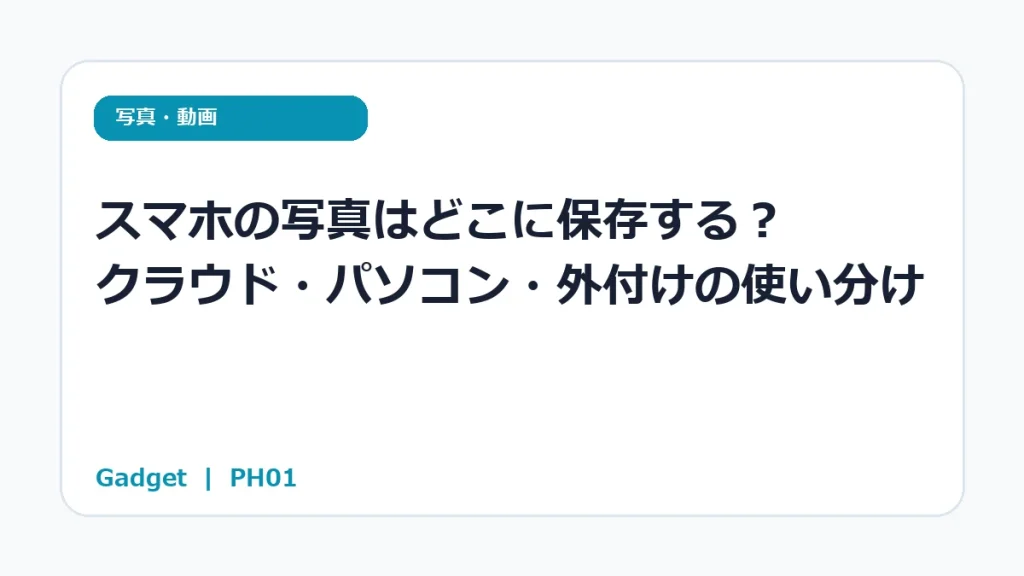 スマホの写真はどこに保存する？ クラウド・パソコン・外付けの使い分け
